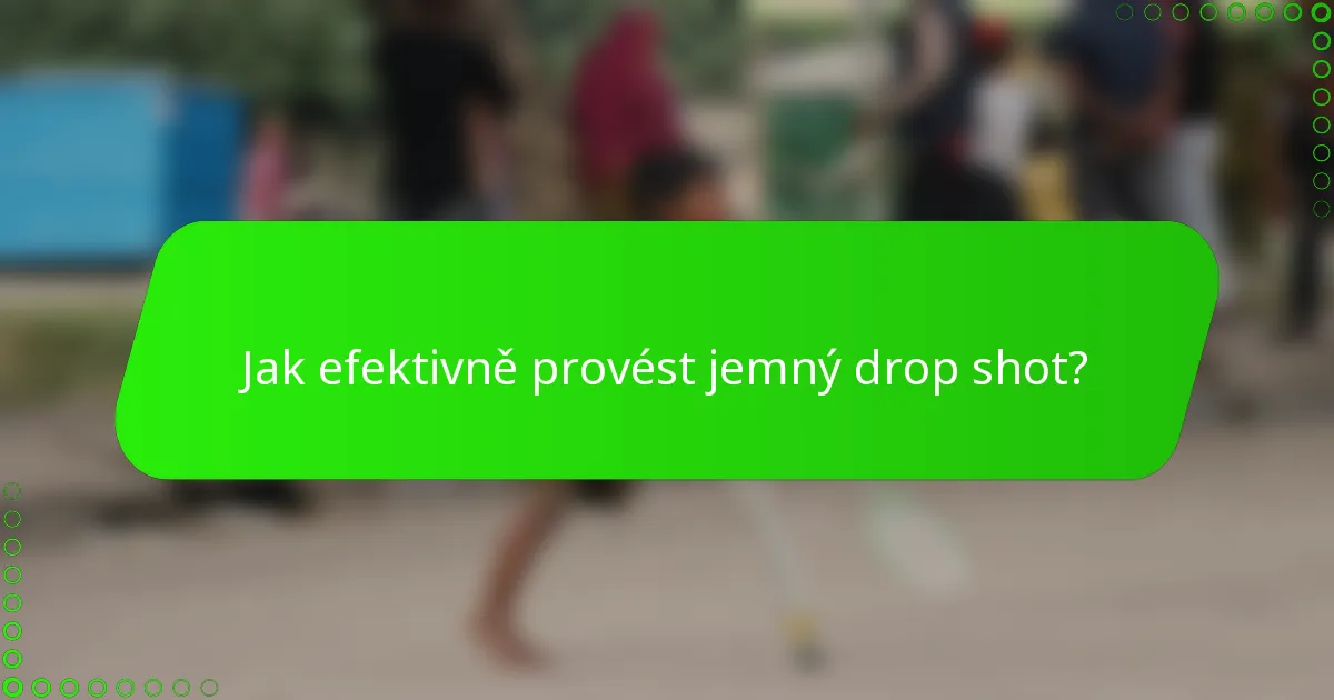 Jak efektivně provést jemný drop shot?