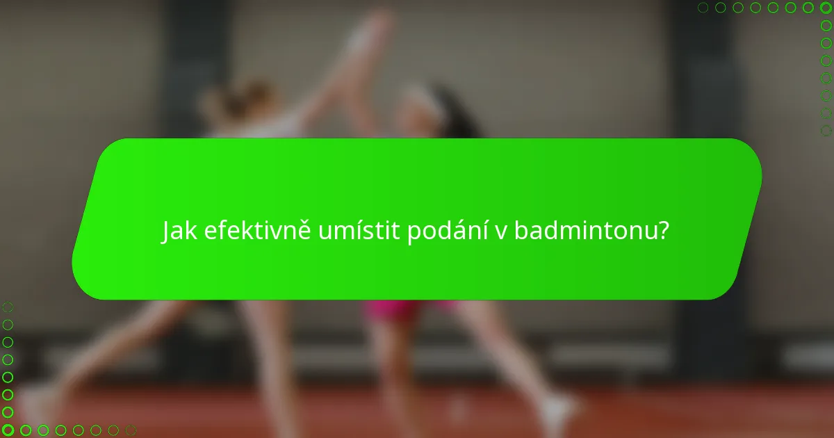 Jak efektivně umístit podání v badmintonu?