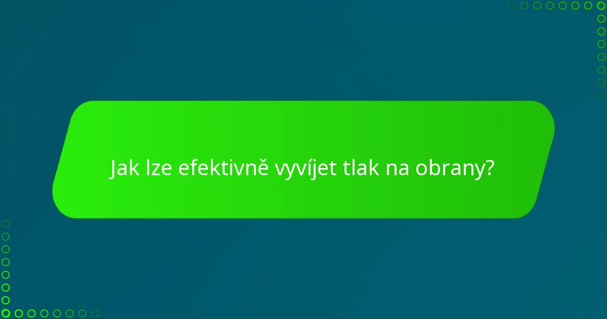 Jak lze efektivně vyvíjet tlak na obrany?