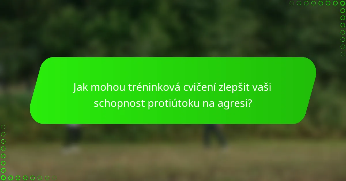 Jak mohou tréninková cvičení zlepšit vaši schopnost protiútoku na agresi?