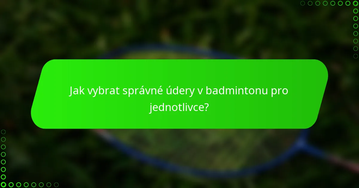 Jak vybrat správné údery v badmintonu pro jednotlivce?