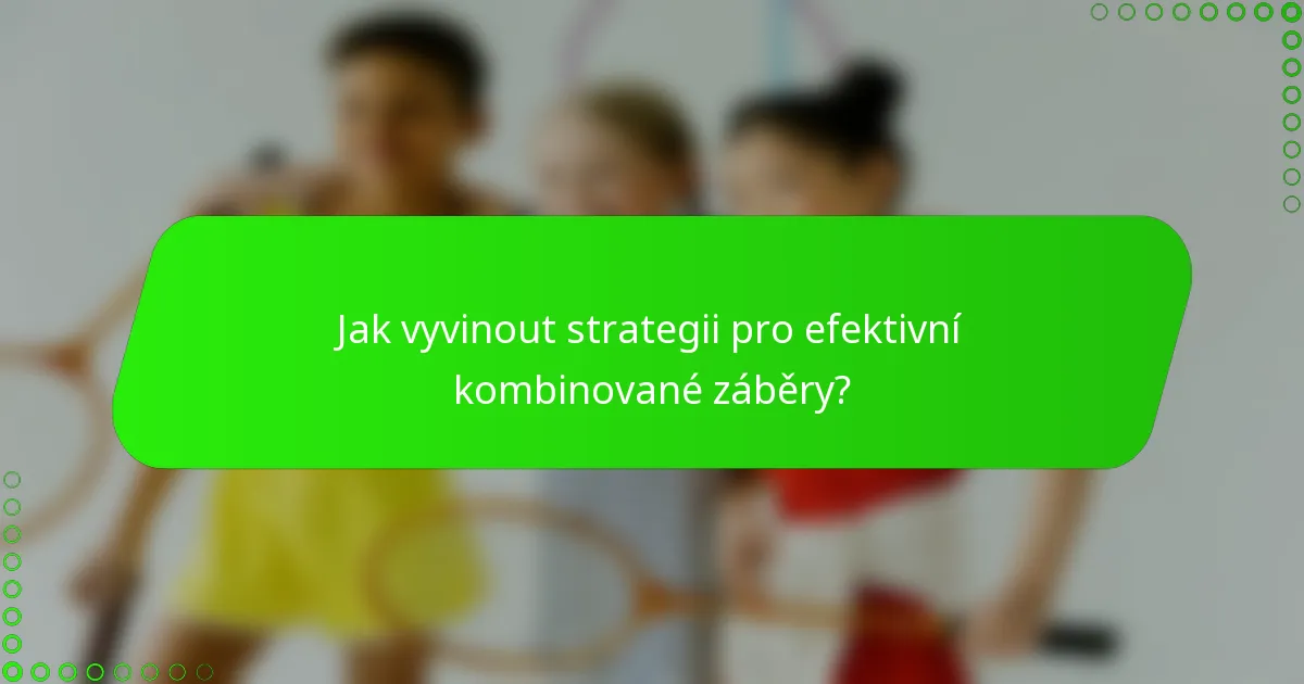 Jak vyvinout strategii pro efektivní kombinované záběry?