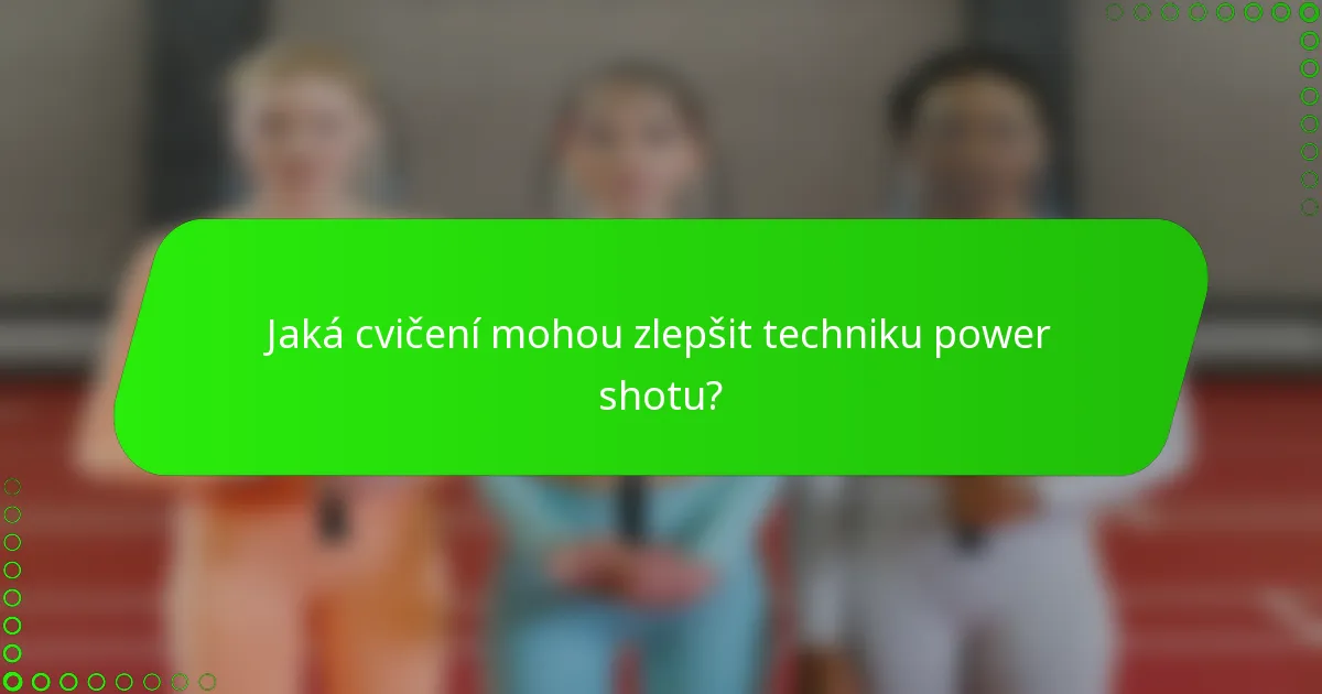 Jaká cvičení mohou zlepšit techniku power shotu?