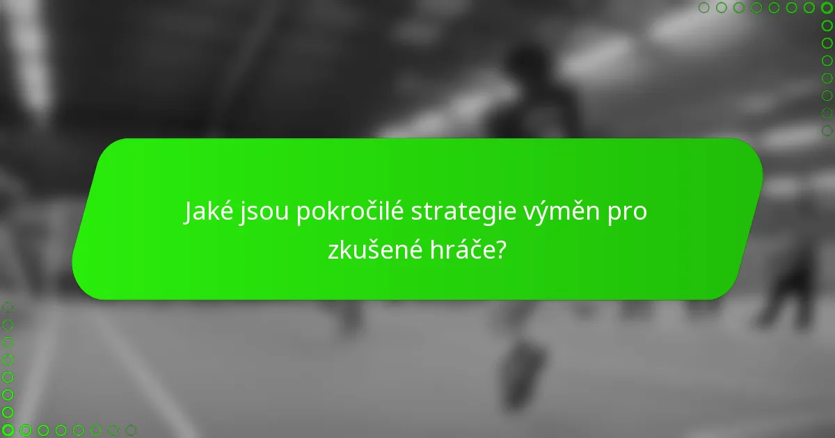 Jaké jsou pokročilé strategie výměn pro zkušené hráče?