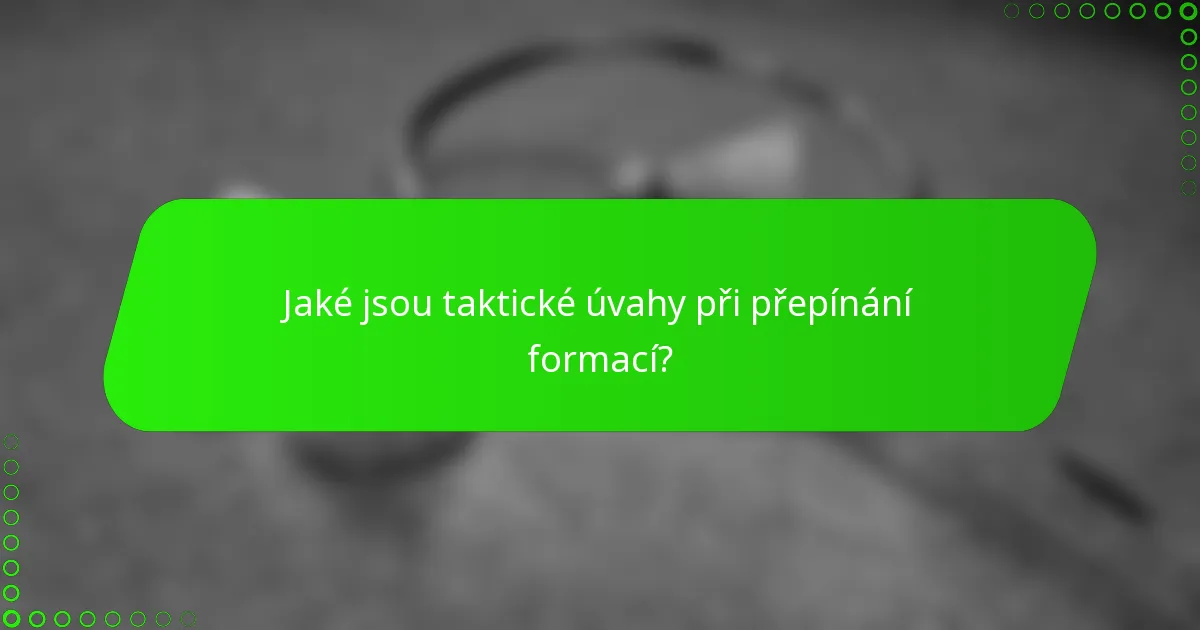 Jaké jsou taktické úvahy při přepínání formací?
