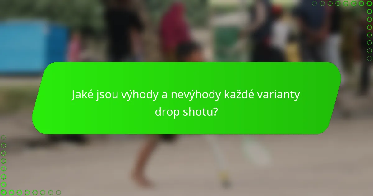 Jaké jsou výhody a nevýhody každé varianty drop shotu?