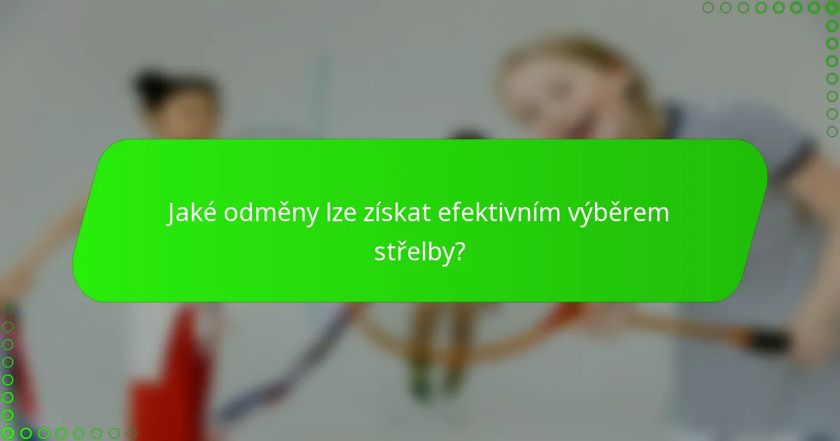 Jaké odměny lze získat efektivním výběrem střelby?