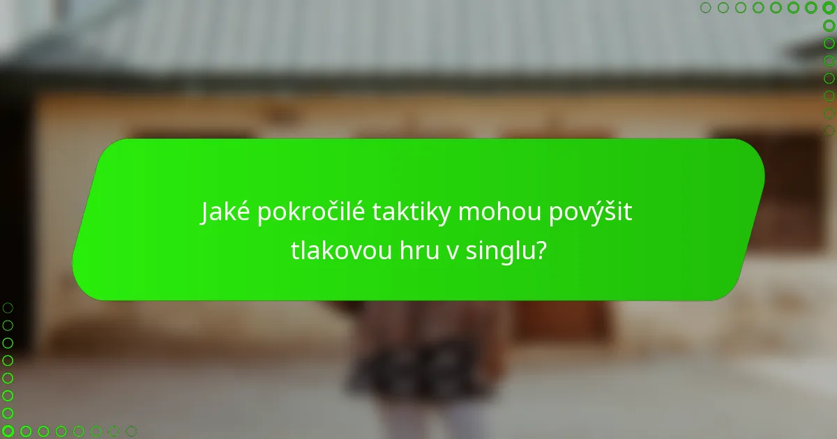 Jaké pokročilé taktiky mohou povýšit tlakovou hru v singlu?