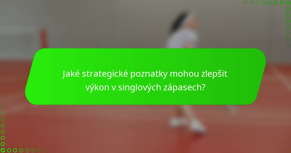 Jaké strategické poznatky mohou zlepšit výkon v singlových zápasech?