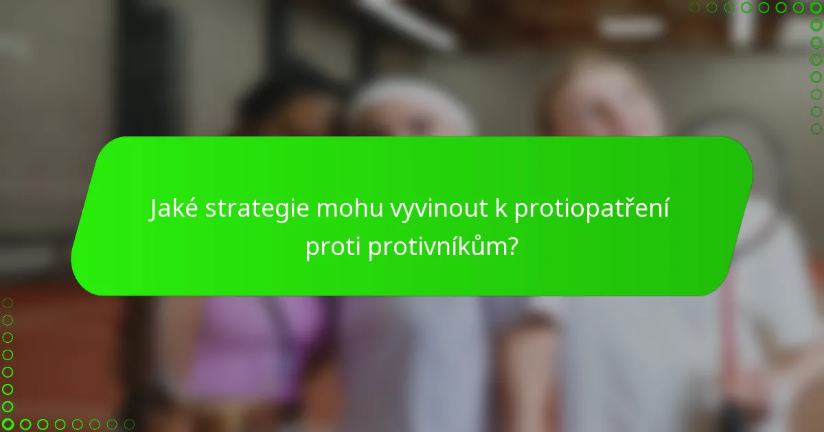 Jaké strategie mohu vyvinout k protiopatření proti protivníkům?