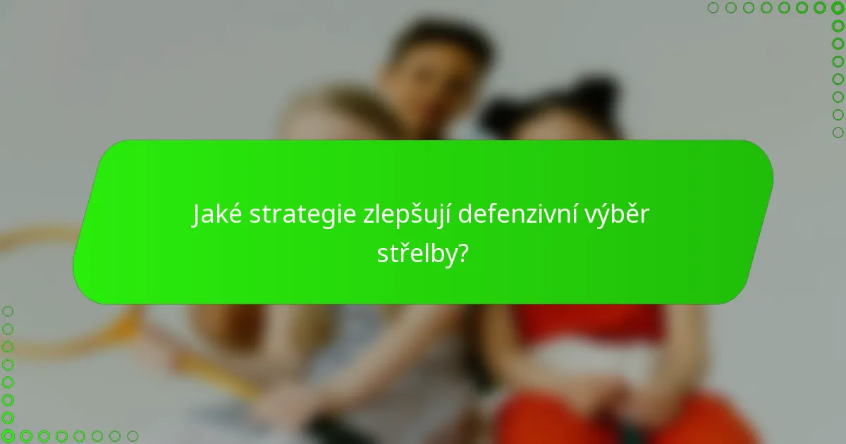 Jaké strategie zlepšují defenzivní výběr střelby?