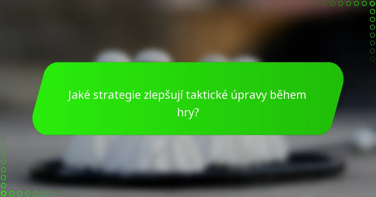 Jaké strategie zlepšují taktické úpravy během hry?