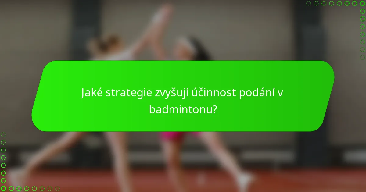 Jaké strategie zvyšují účinnost podání v badmintonu?