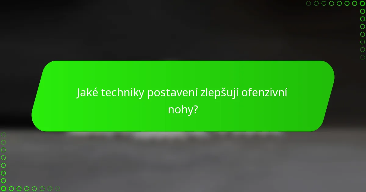 Jaké techniky postavení zlepšují ofenzivní nohy?