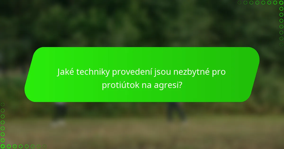 Jaké techniky provedení jsou nezbytné pro protiútok na agresi?