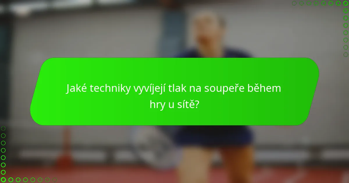Jaké techniky vyvíjejí tlak na soupeře během hry u sítě?