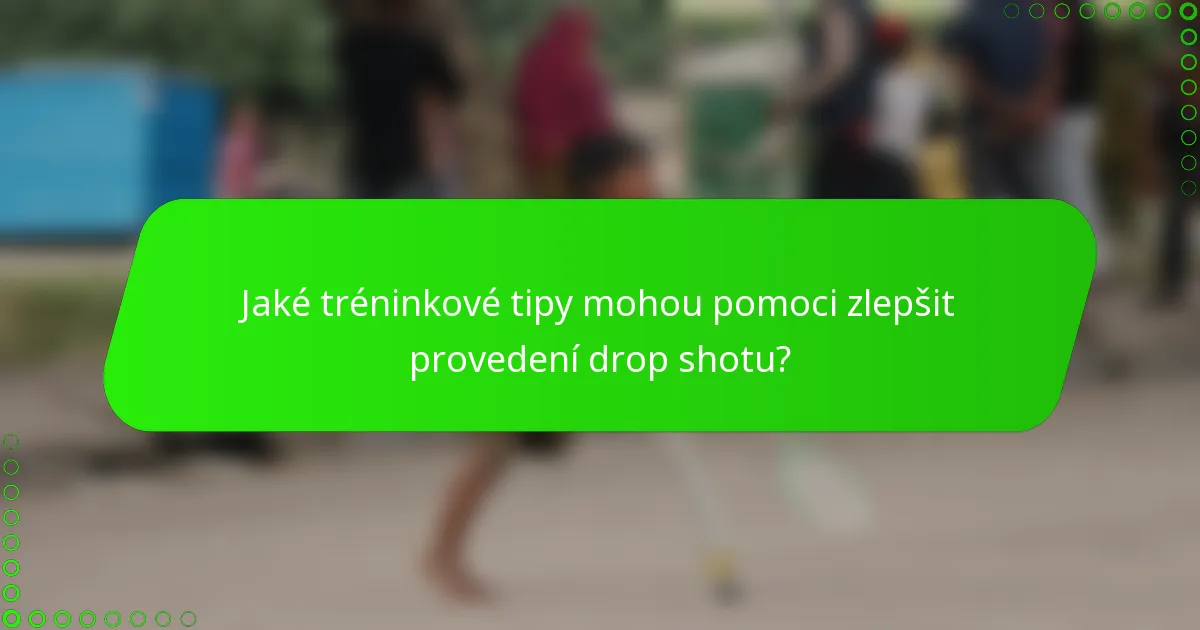 Jaké tréninkové tipy mohou pomoci zlepšit provedení drop shotu?