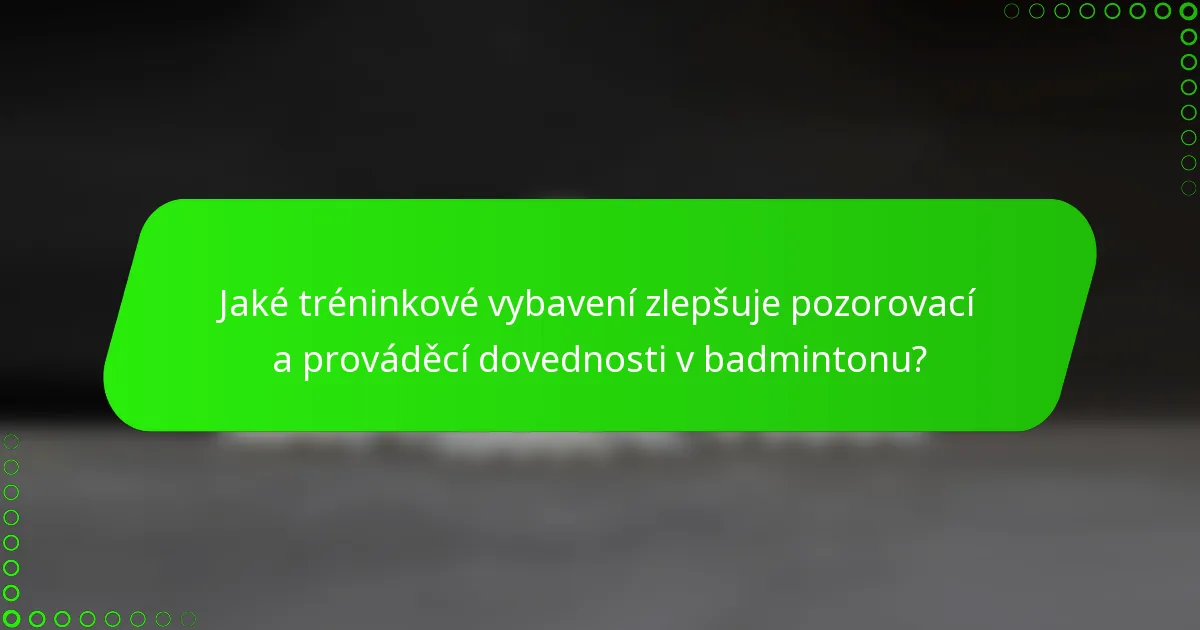 Jaké tréninkové vybavení zlepšuje pozorovací a prováděcí dovednosti v badmintonu?