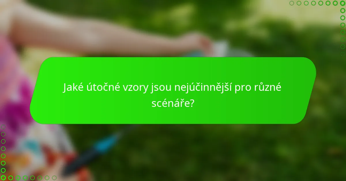 Jaké útočné vzory jsou nejúčinnější pro různé scénáře?