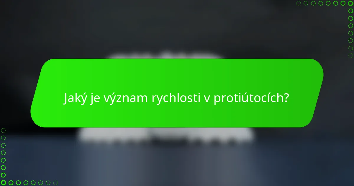 Jaký je význam rychlosti v protiútocích?