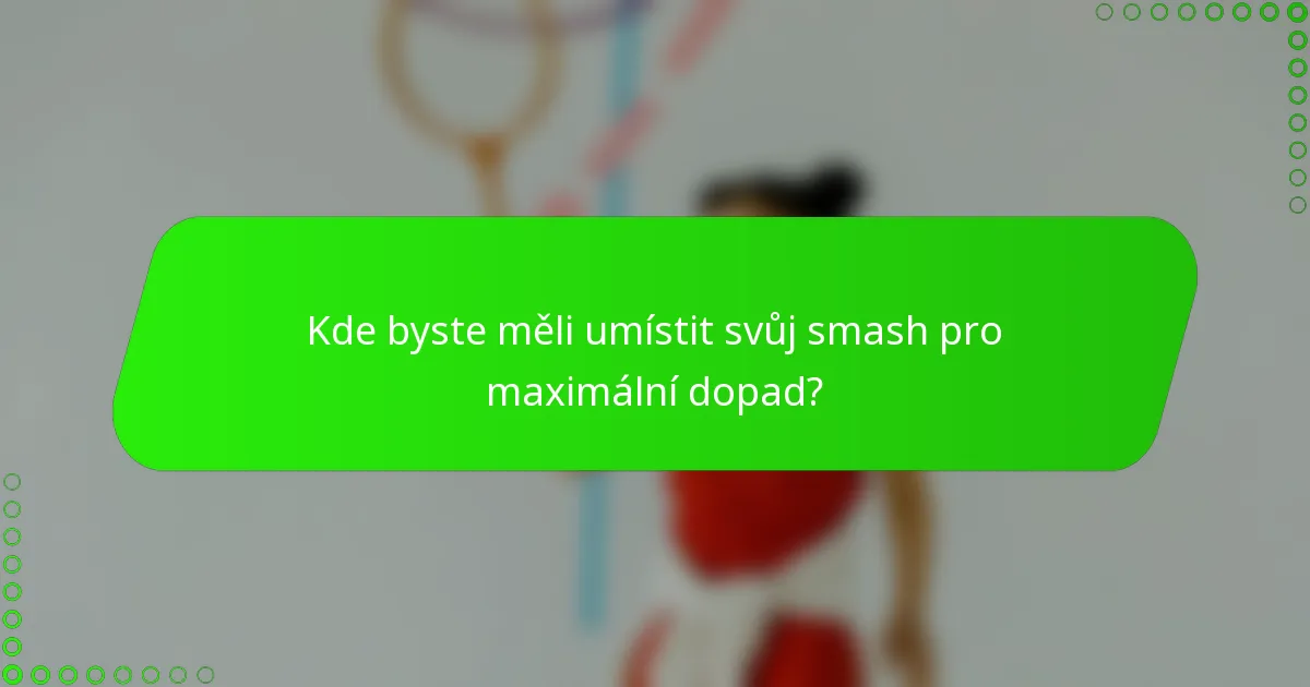 Kde byste měli umístit svůj smash pro maximální dopad?