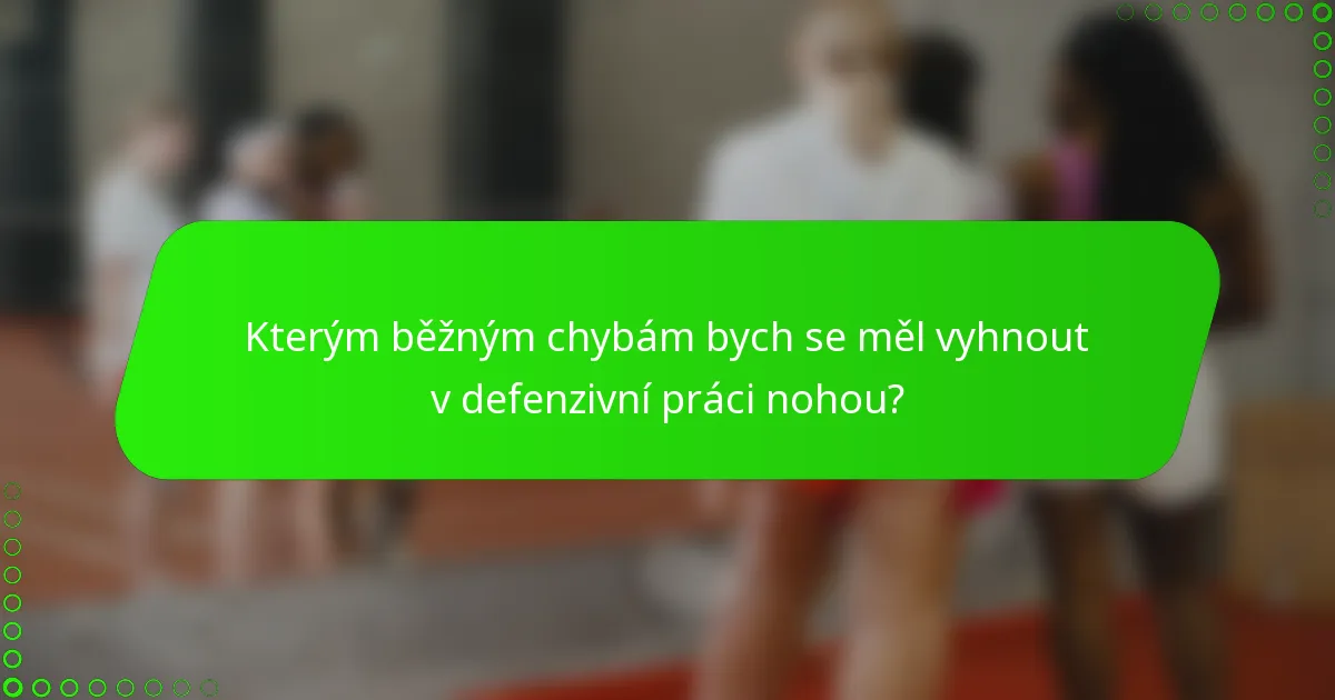 Kterým běžným chybám bych se měl vyhnout v defenzivní práci nohou?